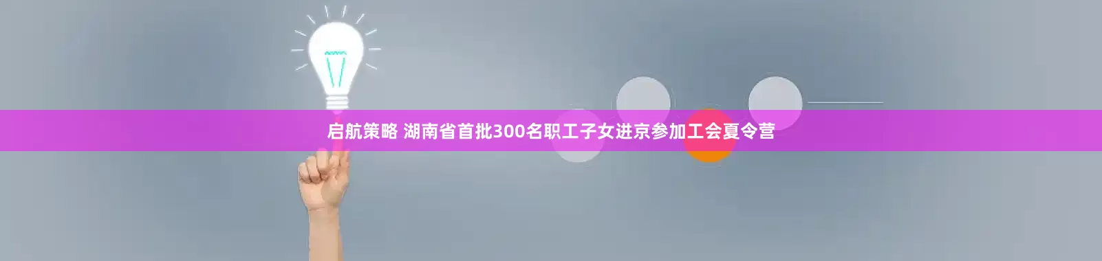 启航策略 湖南省首批300名职工子女进京参加工会夏令营