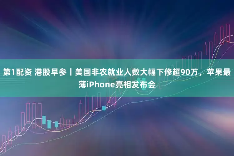 第1配资 港股早参丨美国非农就业人数大幅下修超90万，苹果最薄iPhone亮相发布会