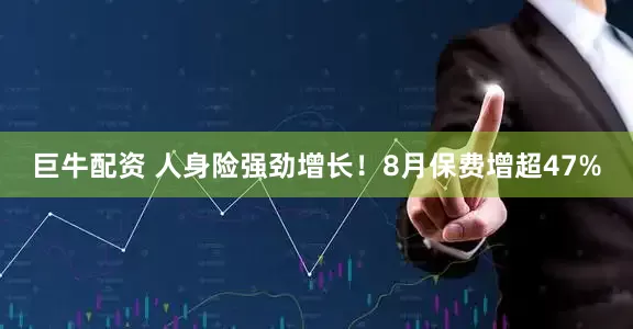 巨牛配资 人身险强劲增长！8月保费增超47%