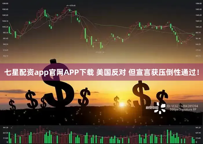 七星配资app官网APP下载 美国反对 但宣言获压倒性通过！