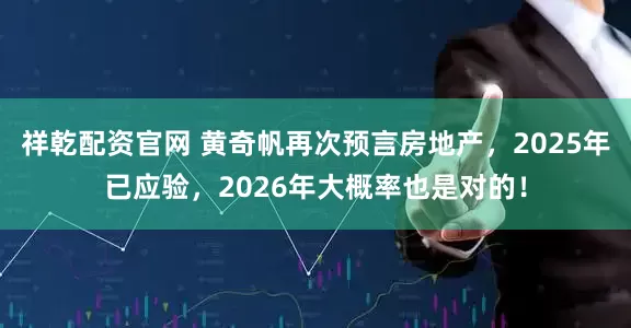 祥乾配资官网 黄奇帆再次预言房地产，2025年已应验，2026年大概率也是对的！