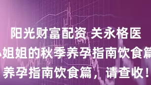 阳光财富配资 关永格医生| 多囊小姐姐的秋季养孕指南饮食篇，请查收！