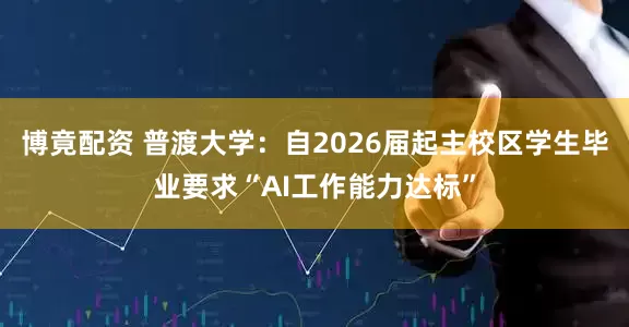 博竟配资 普渡大学：自2026届起主校区学生毕业要求“AI工作能力达标”